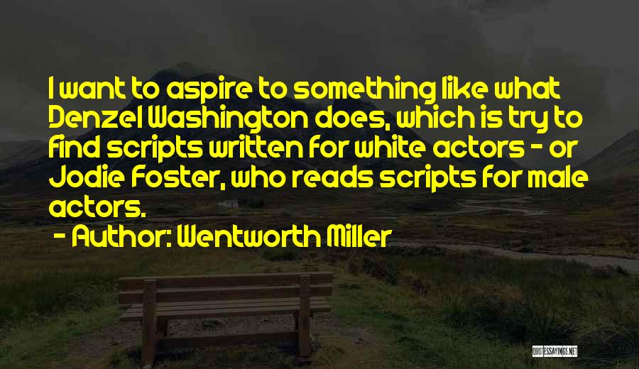 Wentworth Miller Quotes: I Want To Aspire To Something Like What Denzel Washington Does, Which Is Try To Find Scripts Written For White