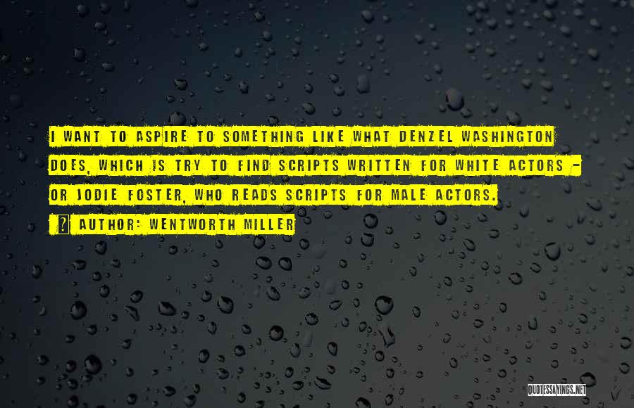Wentworth Miller Quotes: I Want To Aspire To Something Like What Denzel Washington Does, Which Is Try To Find Scripts Written For White