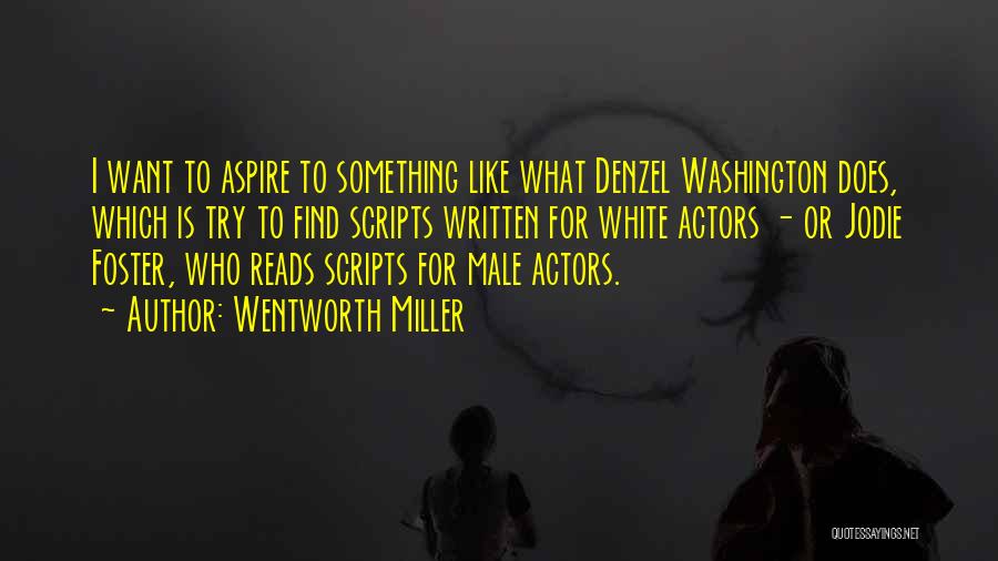 Wentworth Miller Quotes: I Want To Aspire To Something Like What Denzel Washington Does, Which Is Try To Find Scripts Written For White