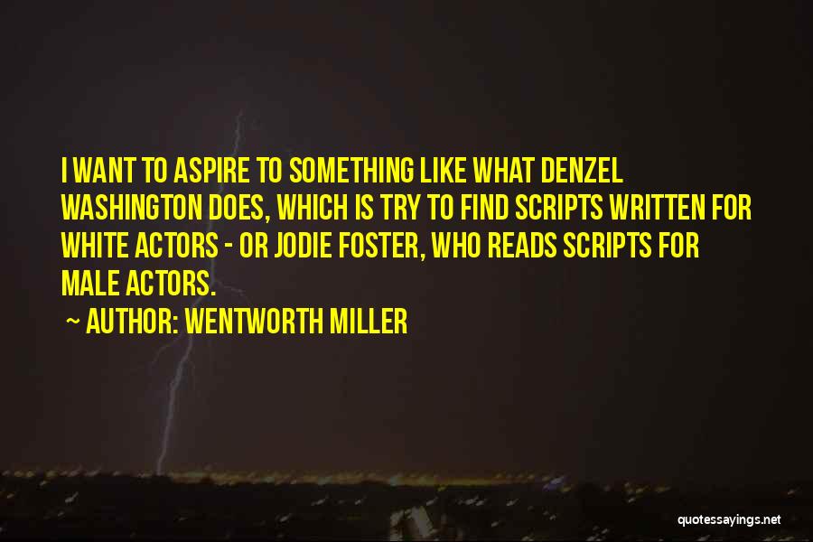 Wentworth Miller Quotes: I Want To Aspire To Something Like What Denzel Washington Does, Which Is Try To Find Scripts Written For White