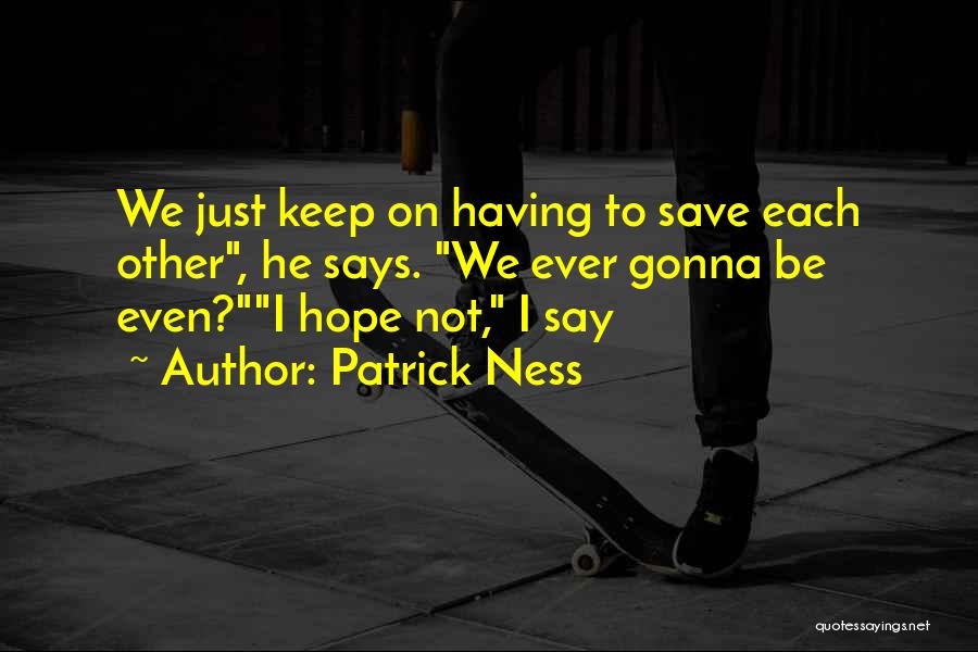 Patrick Ness Quotes: We Just Keep On Having To Save Each Other, He Says. We Ever Gonna Be Even?i Hope Not, I Say