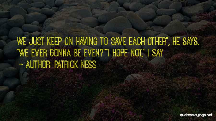 Patrick Ness Quotes: We Just Keep On Having To Save Each Other, He Says. We Ever Gonna Be Even?i Hope Not, I Say