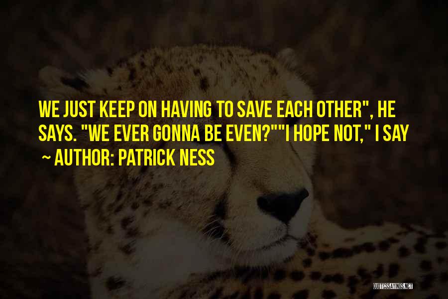 Patrick Ness Quotes: We Just Keep On Having To Save Each Other, He Says. We Ever Gonna Be Even?i Hope Not, I Say