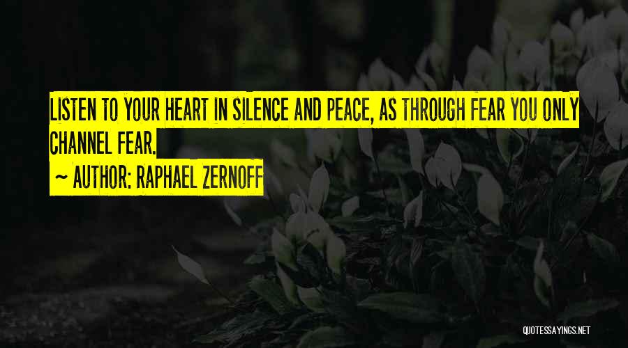 Raphael Zernoff Quotes: Listen To Your Heart In Silence And Peace, As Through Fear You Only Channel Fear.