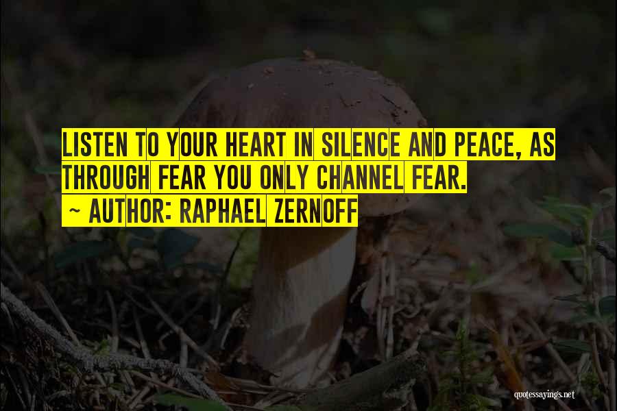 Raphael Zernoff Quotes: Listen To Your Heart In Silence And Peace, As Through Fear You Only Channel Fear.