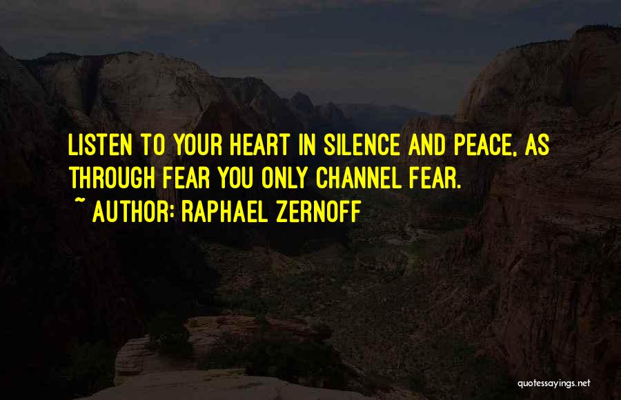 Raphael Zernoff Quotes: Listen To Your Heart In Silence And Peace, As Through Fear You Only Channel Fear.