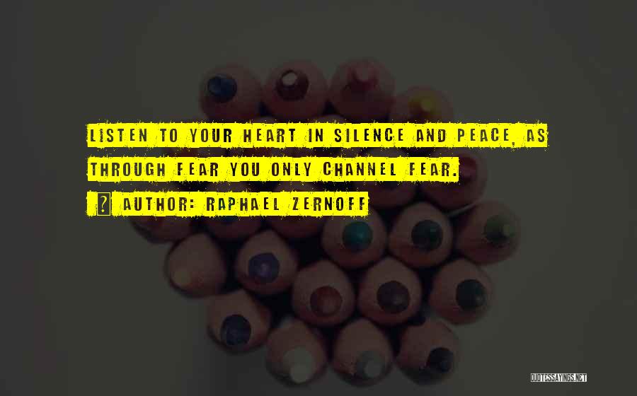 Raphael Zernoff Quotes: Listen To Your Heart In Silence And Peace, As Through Fear You Only Channel Fear.