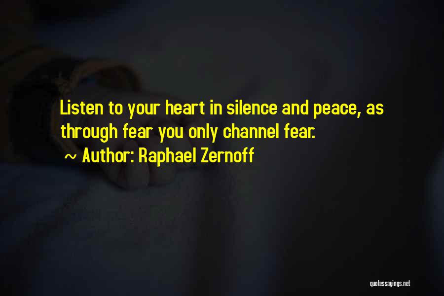 Raphael Zernoff Quotes: Listen To Your Heart In Silence And Peace, As Through Fear You Only Channel Fear.