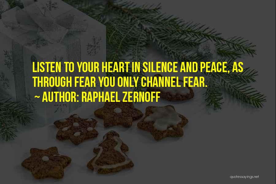 Raphael Zernoff Quotes: Listen To Your Heart In Silence And Peace, As Through Fear You Only Channel Fear.