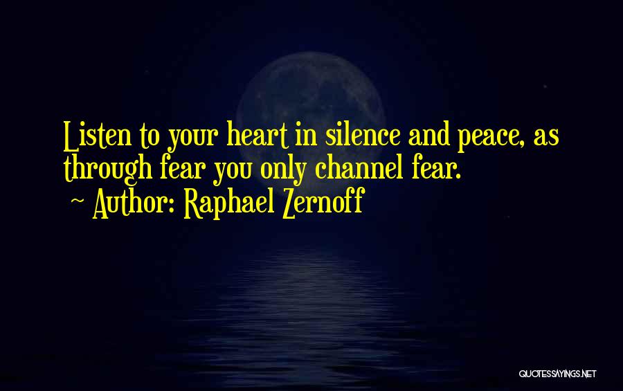 Raphael Zernoff Quotes: Listen To Your Heart In Silence And Peace, As Through Fear You Only Channel Fear.