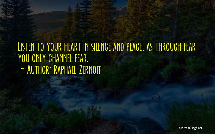 Raphael Zernoff Quotes: Listen To Your Heart In Silence And Peace, As Through Fear You Only Channel Fear.