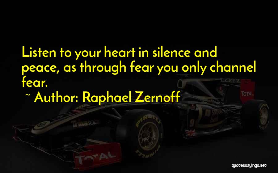 Raphael Zernoff Quotes: Listen To Your Heart In Silence And Peace, As Through Fear You Only Channel Fear.