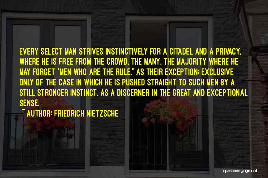 Friedrich Nietzsche Quotes: Every Select Man Strives Instinctively For A Citadel And A Privacy, Where He Is Free From The Crowd, The Many,