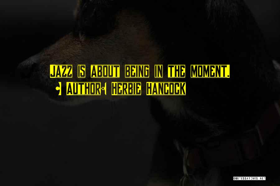 Herbie Hancock Quotes: Jazz Is About Being In The Moment.