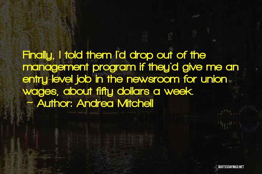 Andrea Mitchell Quotes: Finally, I Told Them I'd Drop Out Of The Management Program If They'd Give Me An Entry-level Job In The