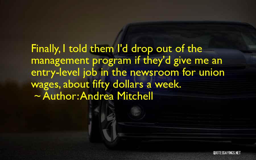 Andrea Mitchell Quotes: Finally, I Told Them I'd Drop Out Of The Management Program If They'd Give Me An Entry-level Job In The