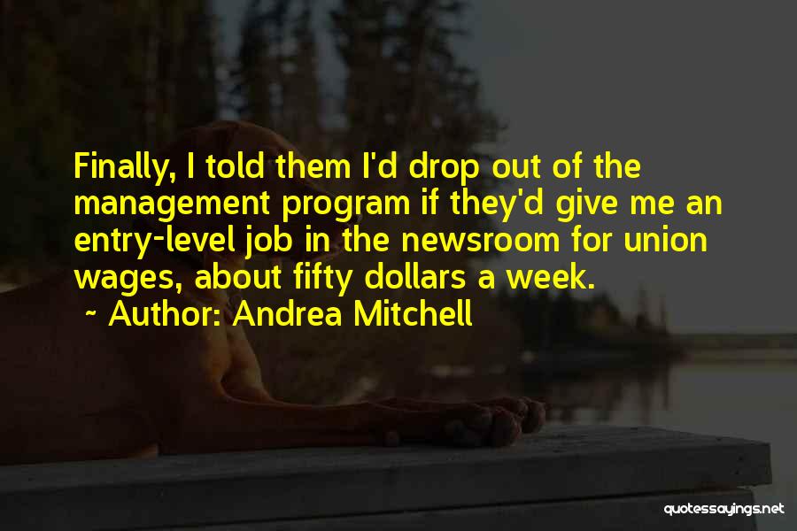 Andrea Mitchell Quotes: Finally, I Told Them I'd Drop Out Of The Management Program If They'd Give Me An Entry-level Job In The