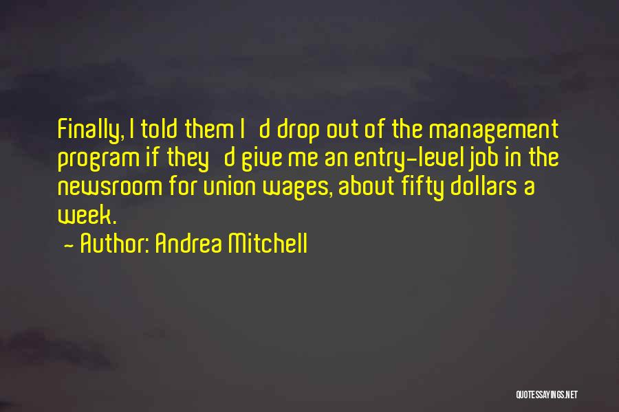 Andrea Mitchell Quotes: Finally, I Told Them I'd Drop Out Of The Management Program If They'd Give Me An Entry-level Job In The