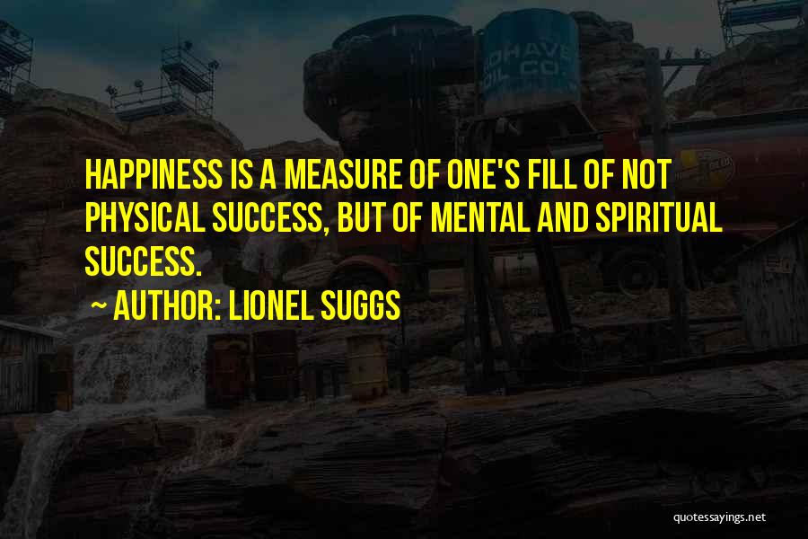 Lionel Suggs Quotes: Happiness Is A Measure Of One's Fill Of Not Physical Success, But Of Mental And Spiritual Success.