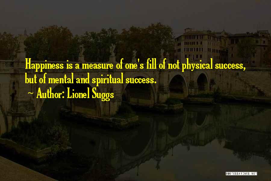 Lionel Suggs Quotes: Happiness Is A Measure Of One's Fill Of Not Physical Success, But Of Mental And Spiritual Success.