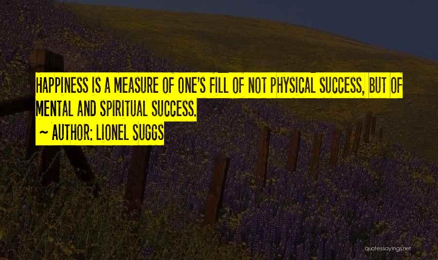 Lionel Suggs Quotes: Happiness Is A Measure Of One's Fill Of Not Physical Success, But Of Mental And Spiritual Success.