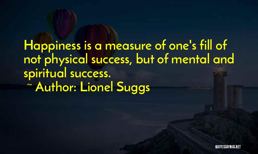 Lionel Suggs Quotes: Happiness Is A Measure Of One's Fill Of Not Physical Success, But Of Mental And Spiritual Success.