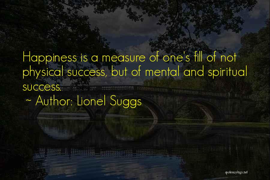 Lionel Suggs Quotes: Happiness Is A Measure Of One's Fill Of Not Physical Success, But Of Mental And Spiritual Success.