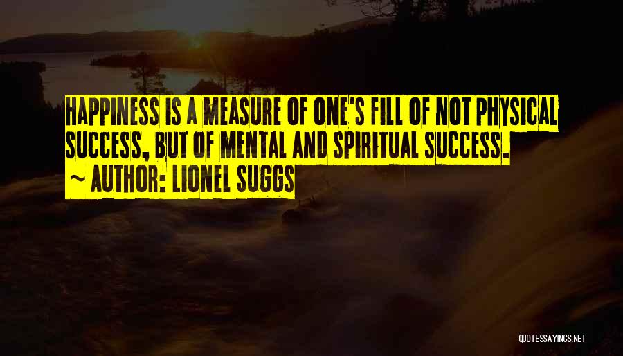 Lionel Suggs Quotes: Happiness Is A Measure Of One's Fill Of Not Physical Success, But Of Mental And Spiritual Success.