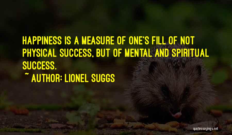 Lionel Suggs Quotes: Happiness Is A Measure Of One's Fill Of Not Physical Success, But Of Mental And Spiritual Success.