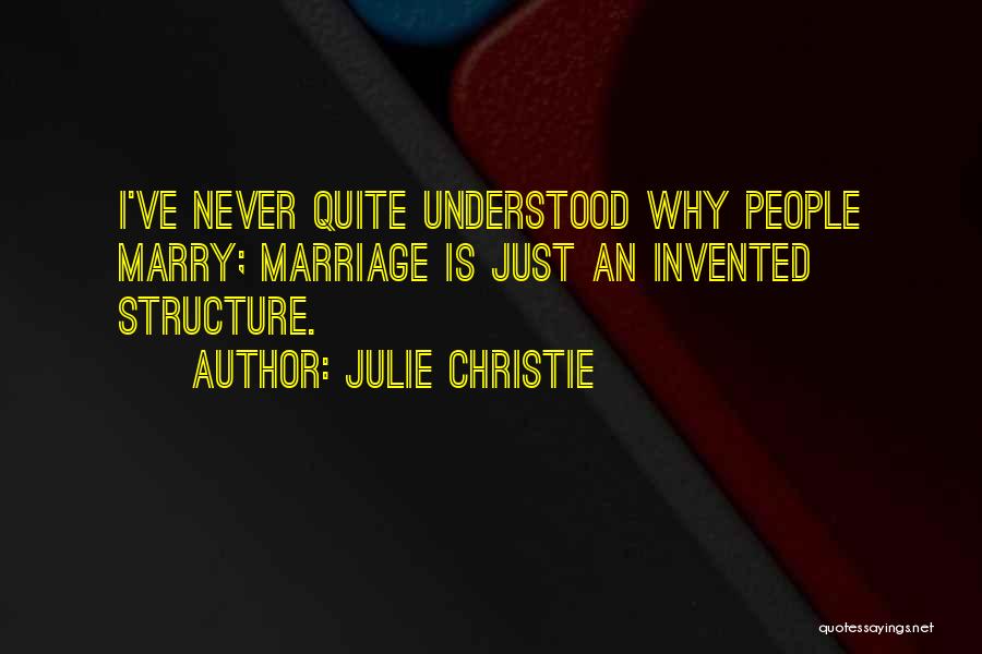 Julie Christie Quotes: I've Never Quite Understood Why People Marry; Marriage Is Just An Invented Structure.