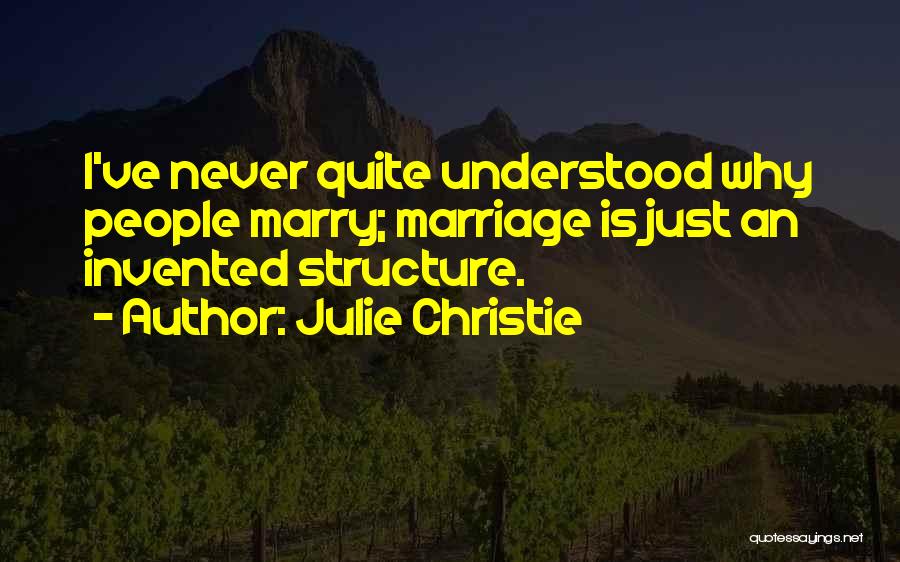 Julie Christie Quotes: I've Never Quite Understood Why People Marry; Marriage Is Just An Invented Structure.