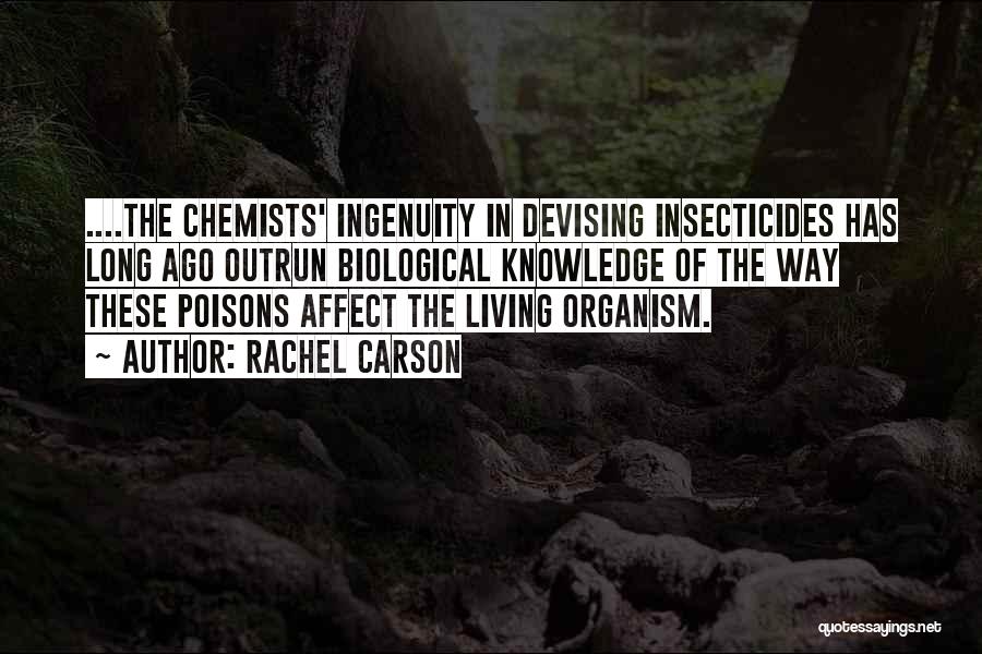 Rachel Carson Quotes: ....the Chemists' Ingenuity In Devising Insecticides Has Long Ago Outrun Biological Knowledge Of The Way These Poisons Affect The Living