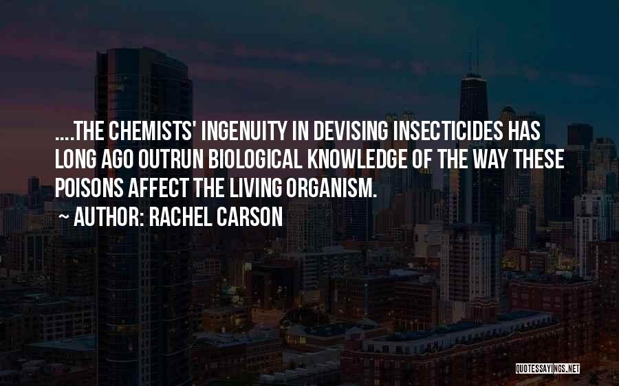 Rachel Carson Quotes: ....the Chemists' Ingenuity In Devising Insecticides Has Long Ago Outrun Biological Knowledge Of The Way These Poisons Affect The Living