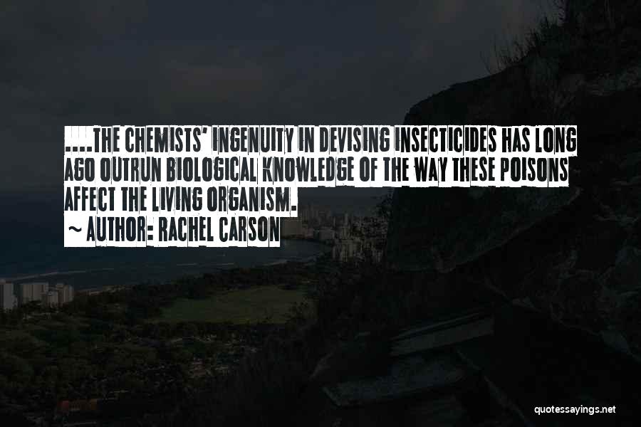 Rachel Carson Quotes: ....the Chemists' Ingenuity In Devising Insecticides Has Long Ago Outrun Biological Knowledge Of The Way These Poisons Affect The Living