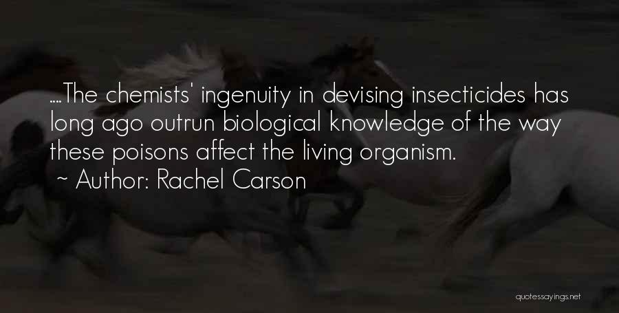 Rachel Carson Quotes: ....the Chemists' Ingenuity In Devising Insecticides Has Long Ago Outrun Biological Knowledge Of The Way These Poisons Affect The Living