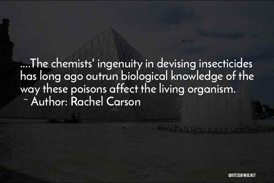 Rachel Carson Quotes: ....the Chemists' Ingenuity In Devising Insecticides Has Long Ago Outrun Biological Knowledge Of The Way These Poisons Affect The Living