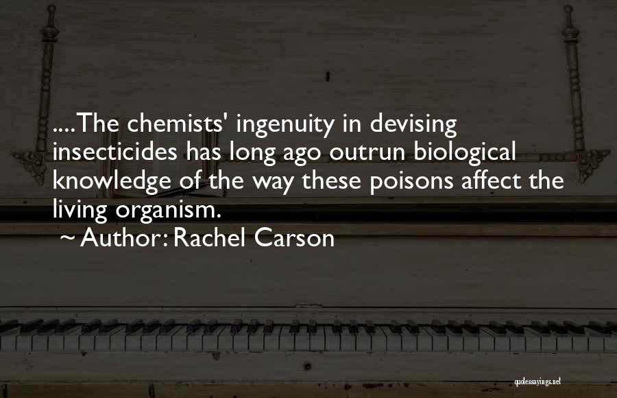 Rachel Carson Quotes: ....the Chemists' Ingenuity In Devising Insecticides Has Long Ago Outrun Biological Knowledge Of The Way These Poisons Affect The Living