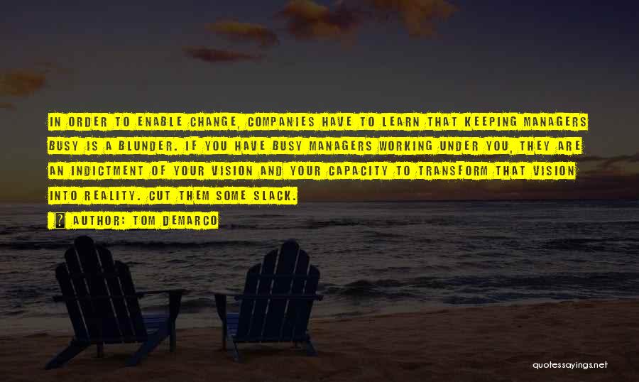 Tom DeMarco Quotes: In Order To Enable Change, Companies Have To Learn That Keeping Managers Busy Is A Blunder. If You Have Busy