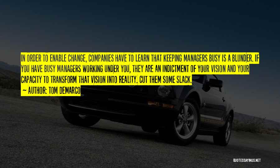 Tom DeMarco Quotes: In Order To Enable Change, Companies Have To Learn That Keeping Managers Busy Is A Blunder. If You Have Busy