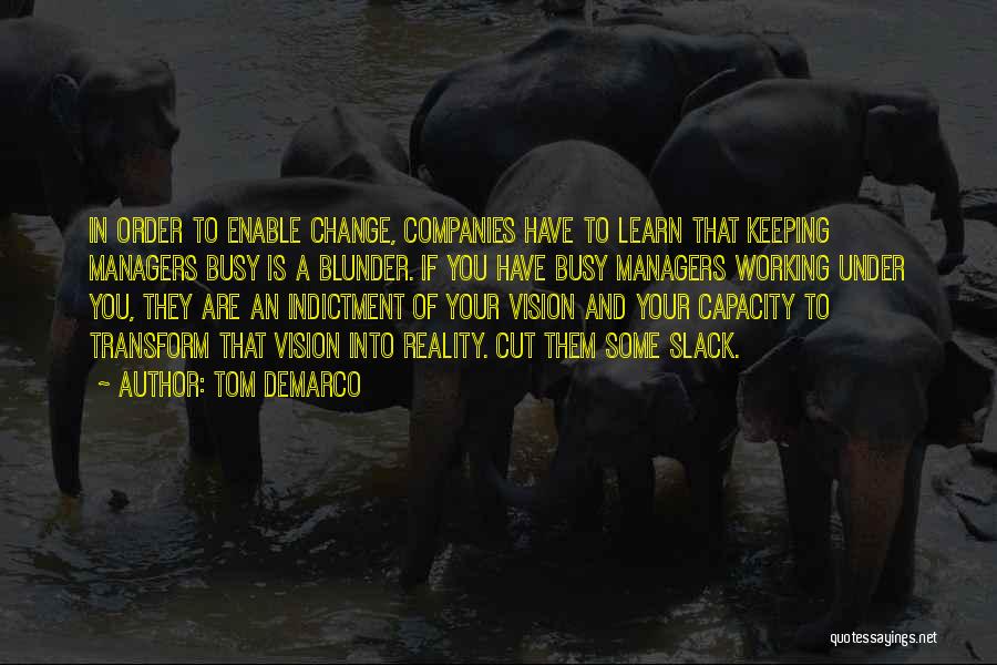 Tom DeMarco Quotes: In Order To Enable Change, Companies Have To Learn That Keeping Managers Busy Is A Blunder. If You Have Busy