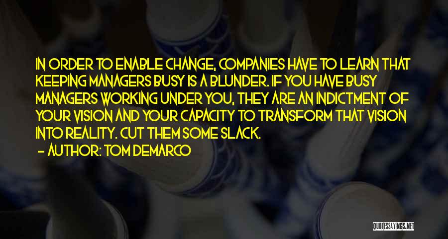 Tom DeMarco Quotes: In Order To Enable Change, Companies Have To Learn That Keeping Managers Busy Is A Blunder. If You Have Busy