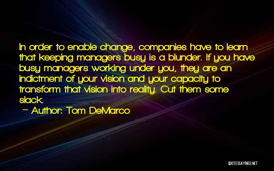 Tom DeMarco Quotes: In Order To Enable Change, Companies Have To Learn That Keeping Managers Busy Is A Blunder. If You Have Busy