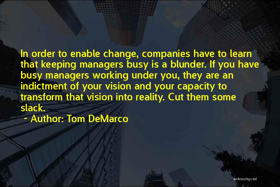 Tom DeMarco Quotes: In Order To Enable Change, Companies Have To Learn That Keeping Managers Busy Is A Blunder. If You Have Busy