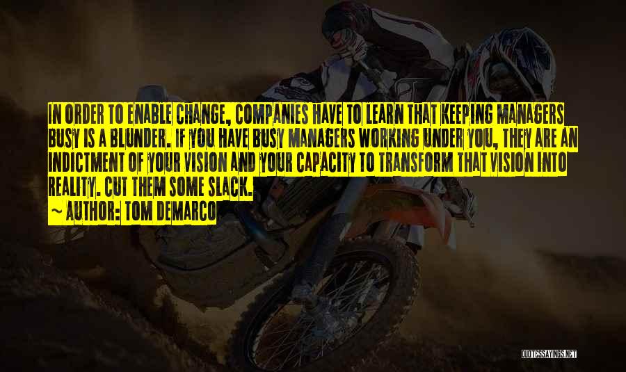 Tom DeMarco Quotes: In Order To Enable Change, Companies Have To Learn That Keeping Managers Busy Is A Blunder. If You Have Busy