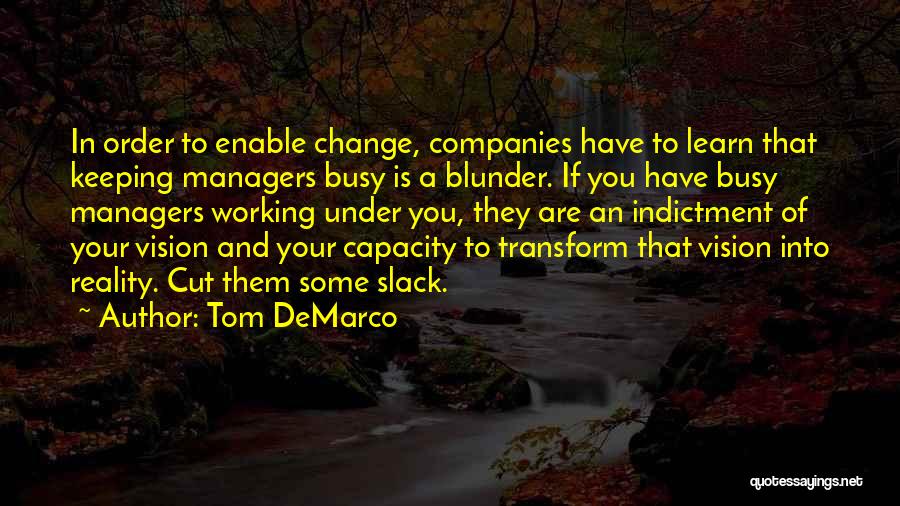 Tom DeMarco Quotes: In Order To Enable Change, Companies Have To Learn That Keeping Managers Busy Is A Blunder. If You Have Busy