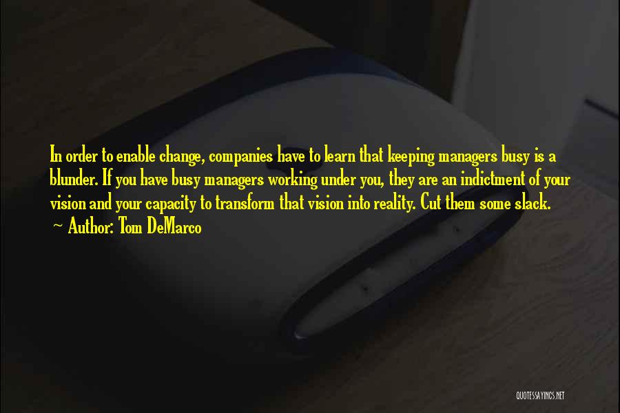 Tom DeMarco Quotes: In Order To Enable Change, Companies Have To Learn That Keeping Managers Busy Is A Blunder. If You Have Busy