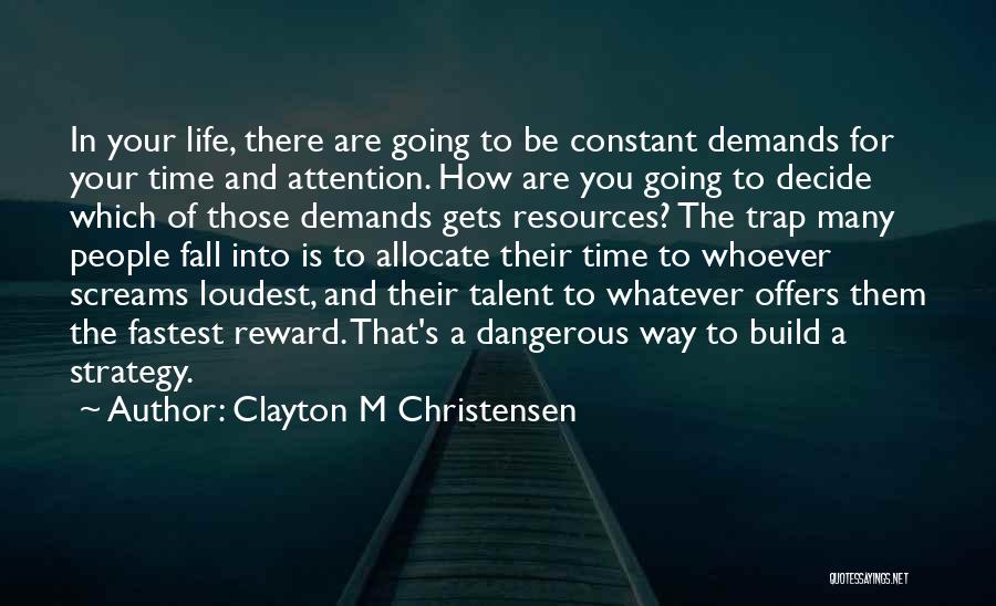 Clayton M Christensen Quotes: In Your Life, There Are Going To Be Constant Demands For Your Time And Attention. How Are You Going To