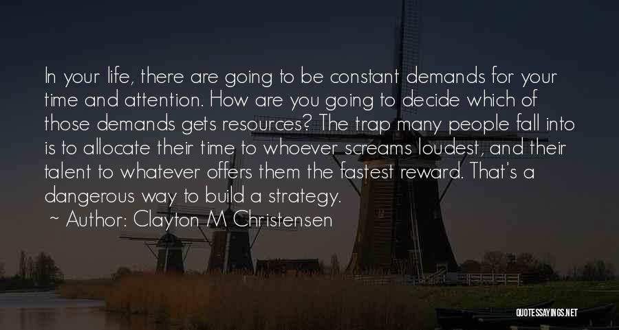 Clayton M Christensen Quotes: In Your Life, There Are Going To Be Constant Demands For Your Time And Attention. How Are You Going To