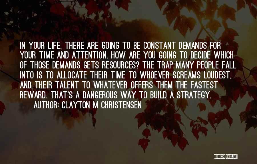 Clayton M Christensen Quotes: In Your Life, There Are Going To Be Constant Demands For Your Time And Attention. How Are You Going To