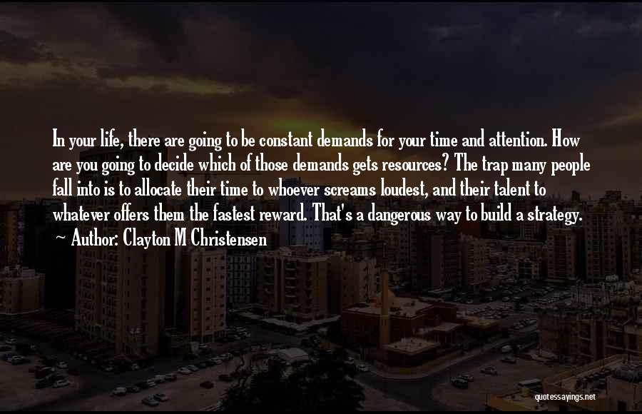 Clayton M Christensen Quotes: In Your Life, There Are Going To Be Constant Demands For Your Time And Attention. How Are You Going To
